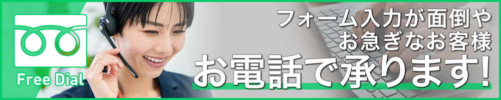 フォームの入力が面倒やお急ぎなお客様は、お電話で承ります!