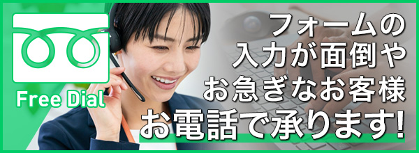 フォームの入力が面倒やお急ぎなお客様は、お電話で承ります!