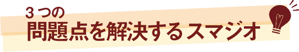 3つの問題点を解決するスマジオ