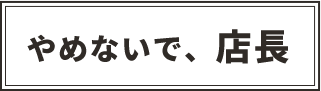 やめないで、店長