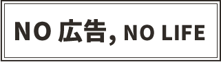 NO 広告,NO LIFE