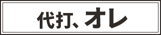 代打、オレ