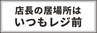 店長の居場所はいつもレジ前